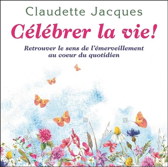 Célébrer la vie ! retrouver le sens de l'émerveillement au coeur du quotidien