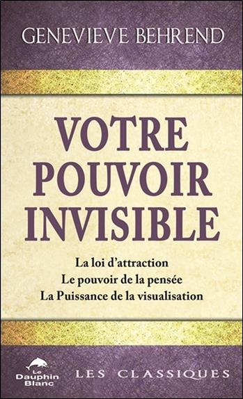 Votre pouvoir invisible ; la loi d'attraction, le pouvoir de la pensée, la puissance de la visualisation