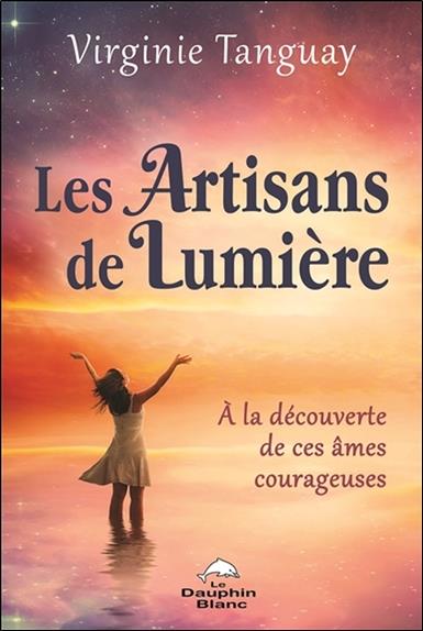 Les artisans de lumière ; à la découverte de ces âmes courageuses