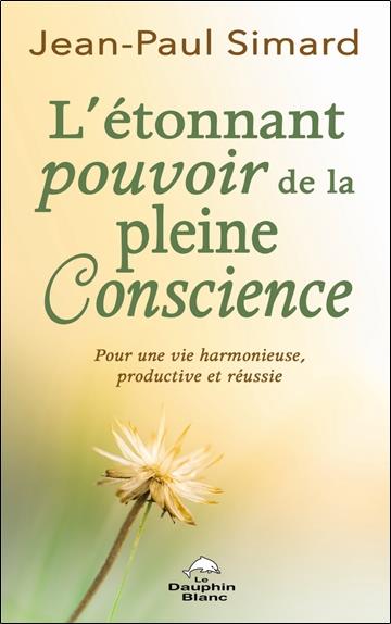 L'étonnant pourvoir de la pleine conscience : pour une vie harmonieuse, productive et réussie