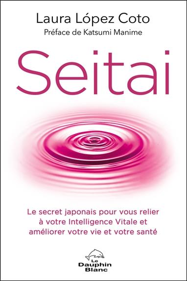 Seitai : le secret japonais pour vous relier à votre intelligence vitale et améliorer votre vie et votre santé