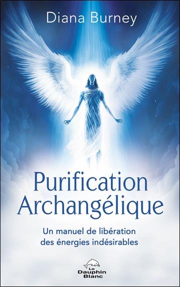 Purification archangélique : Un manuel de libération des énergies indésirables