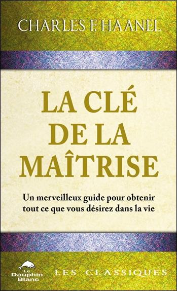 La clé de la maîtrise : Un merveilleux guide pour obtenir tout ce que vous désirez dans la vie