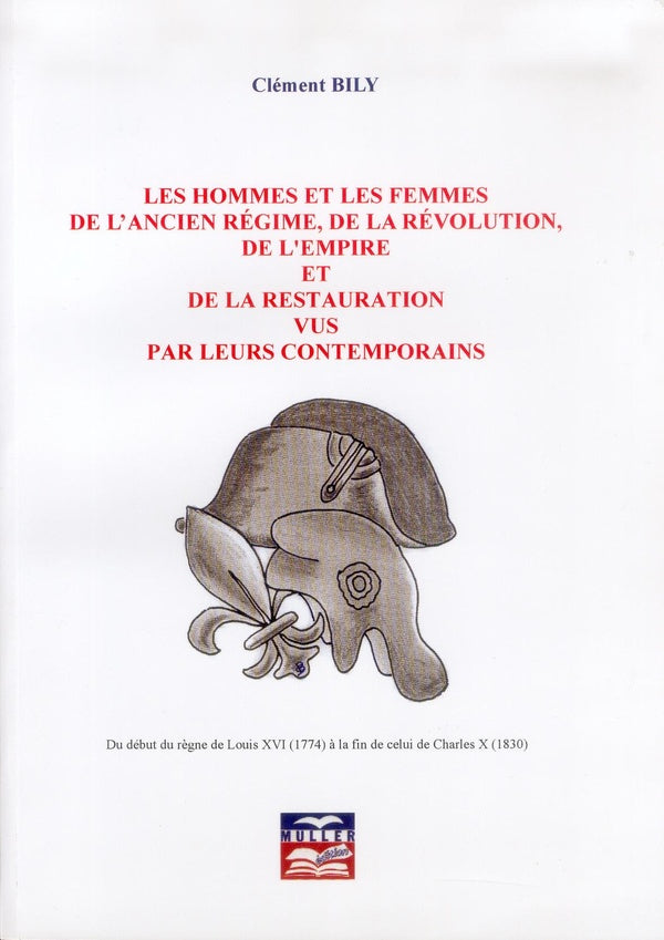 Les hommes et les femmes de l'Ancien régime, de la Révolution, de l'Empire et de la Restauration vus par leurs contemporains ; du début du règne de Louis XVI (1774) à la fin de celui de Charles X (1830)