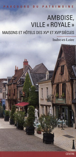 Amboise, ville "royale" ; maisons et hôtels des XV et XVI siècles
