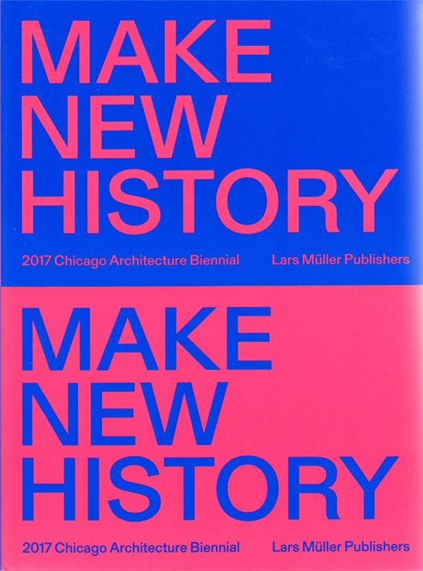 Chicago architecture biennial 2017 : make new history