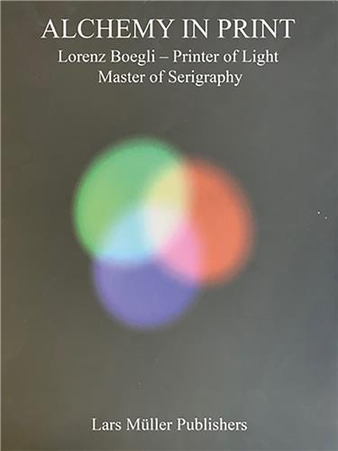 Alchemy in print : Lorenz Boegli, printer of light, master of serigraphy