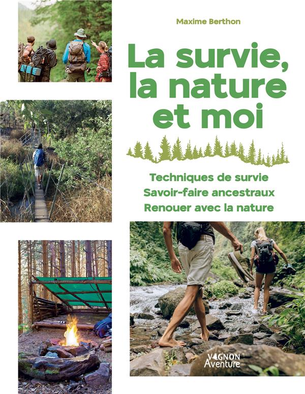 La survie, la nature et moi : techniques de survie, savoir-faire ancestraux, renouer avec la nature