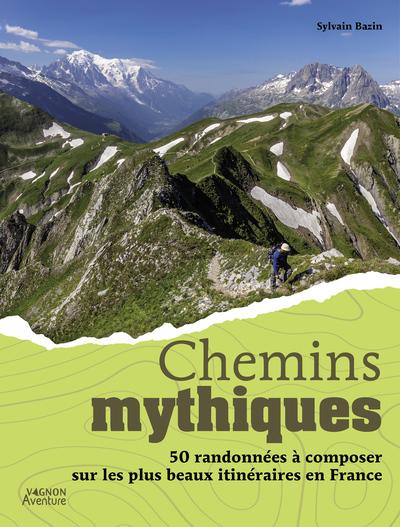 Chemins mythiques : 50 randonnées à composer sur les plus beaux itinéraires en France
