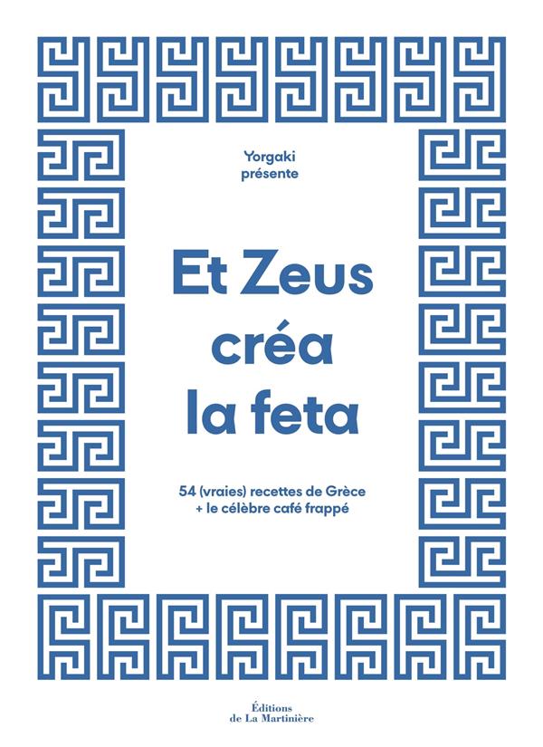 Et Zeus créa la feta : 54 (vraies) recettes de Grèce et le célèbre café frappé
