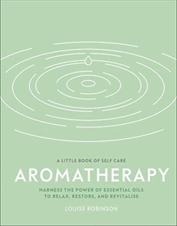 AROMATHERAPY ; HARNESS THE POWER OF ESSENTIAL OILS TO RELAX, RESTORE, AND REVITALISE