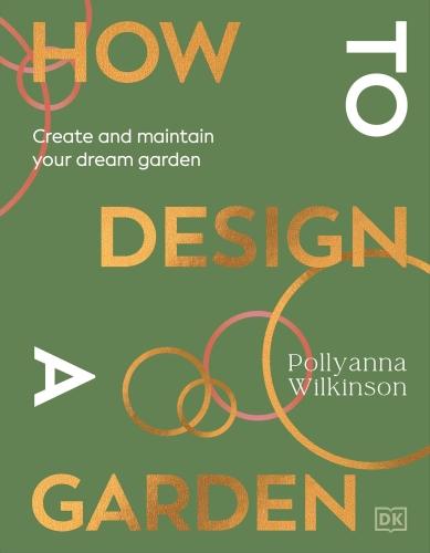 HOW TO DESIGN A GARDEN ; CREATE AND MAINTAIN YOUR DREAM GARDEN