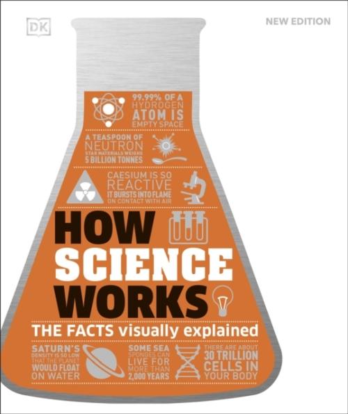 HOW SCIENCE WORKS NEW EDITION ; THE FACTS VISUALLY EXPLAINED