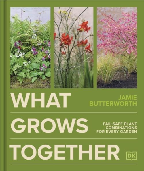 WHAT GROWS TOGETHER ; FAIL-SAFE PLANT COMBINATIONS FOR EVERY GARDEN