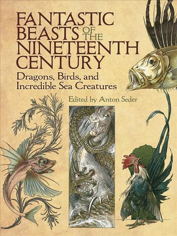 FANTASTIC BEASTS OF THE NINETEENTH CENTURY - DRAGONS, BIRDS, AND INCREDIBLE SEA CREATURES