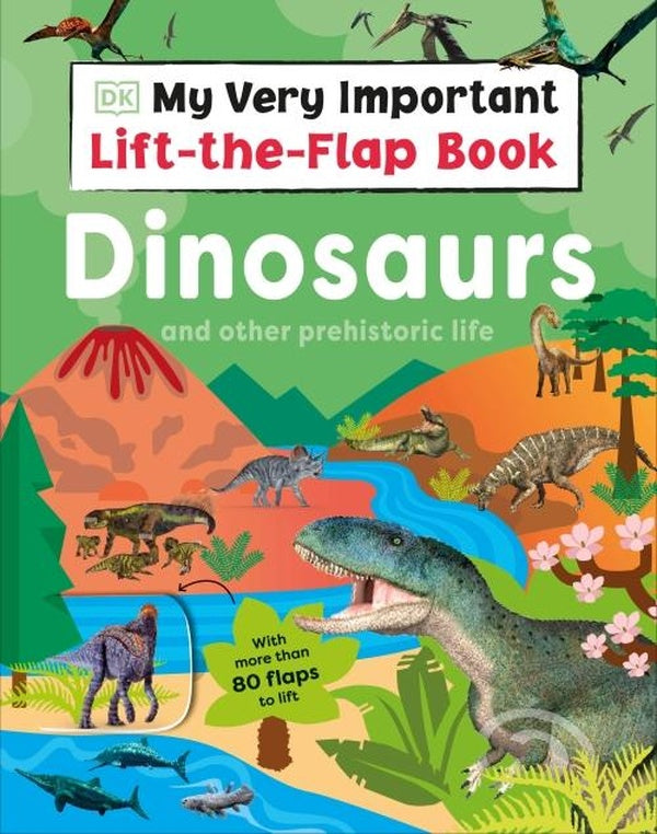 MY VERY IMPORTANT LIFT THE FLAP BOOK: DINOSAURS AND OTHER ; WITH MORE THAN 80 FLAPS TO LIFT