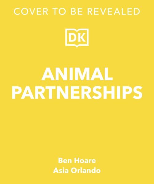 ANIMAL PARTNERSHIPS ; RADICAL RELATIONSHIPS, UNLIKELY ALLIANCES, AND OTHER ANIMAL TEAMS