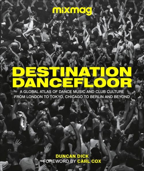 DESTINATION DANCEFLOOR ; A GLOBAL ATLAS OF DANCE MUSIC AND CLUB CULTURE FROM LONDON TO TOKYO