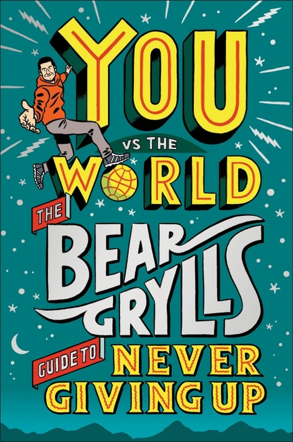 YOU VS THE WORLD ; THE BEAR GRYLLS GUIDE TO NEVER GIVING UP