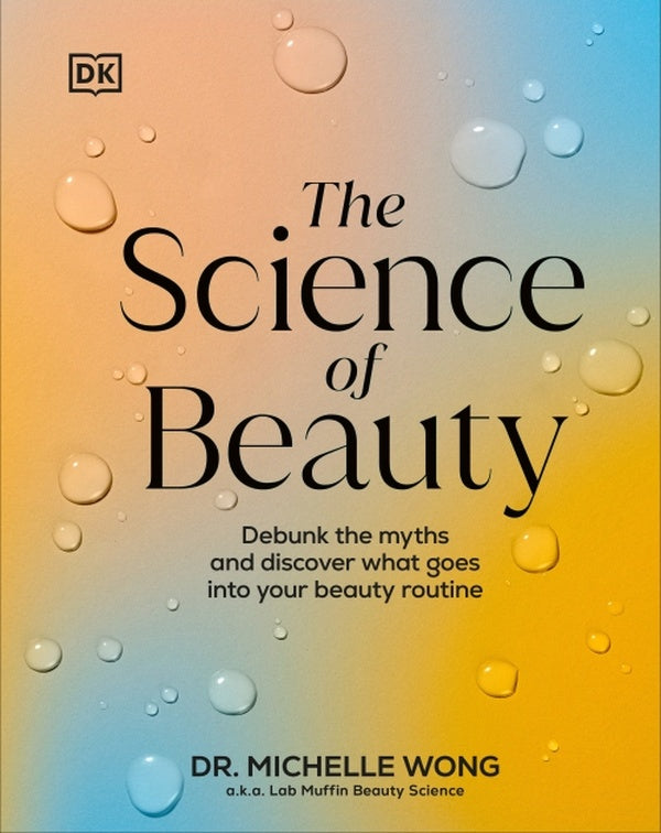 THE SCIENCE OF BEAUTY ; DEBUNK THE MYTHS AND DISCOVER WHAT GOES INTO YOUR BEAUTY ROUTINE