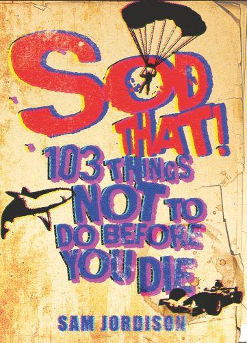 Sod That ! ; 103 Things Not to Do Before You Die