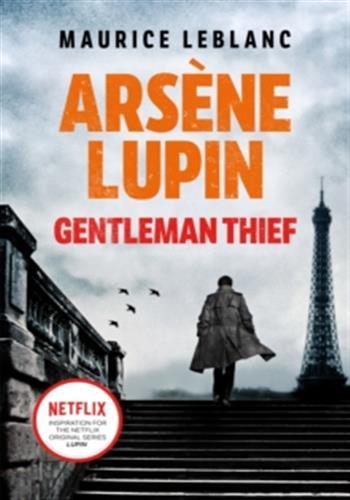 ARSENE LUPIN, GENTLEMAN-THIEF ; THE INSPIRATION BEHIND THE HIT NETFLIX TV SERIES, LUPIN