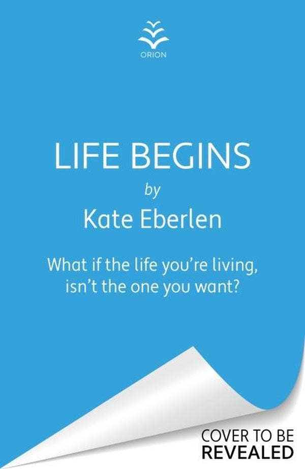 LIFE BEGINS ; THE BRAND NEW RELATIONSHIP DRAMA FROM RICHARD JUDY PICK KATE EBERLEN
