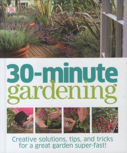 30-minute gardening - creative solutions, tips and tricks for a great garden super-fast !