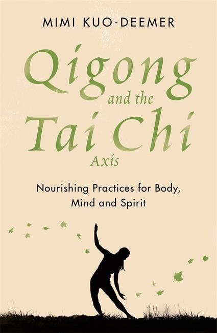 QIGONG AND THE TAI CHI AXIS - NOURISHING PRACTICES FOR BODY, MIND AND SPIRIT
