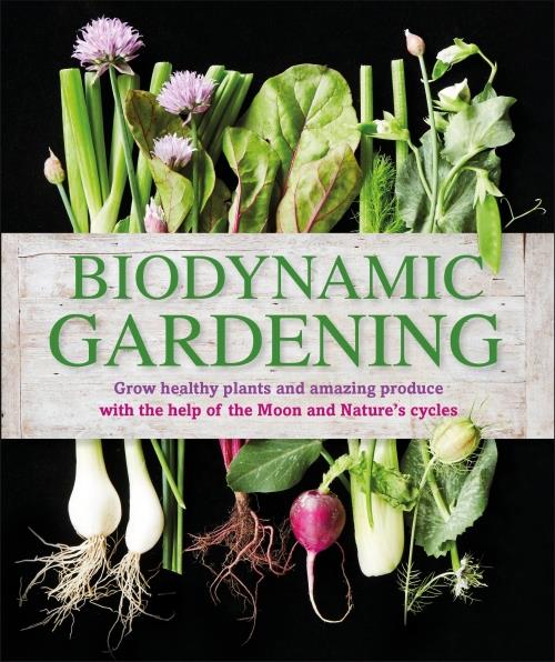 BIODYNAMIC GARDENING - GROW HEALTHY PLANTS AND AMAZING PRODUCE WITH THE HELP OF THE MOON