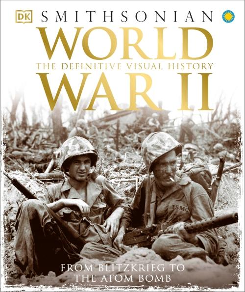 WORLD WAR II - THE DEFINITIVE VISUAL HISTORY FROM BLITZKRIEG TO THE ATOM BOMB