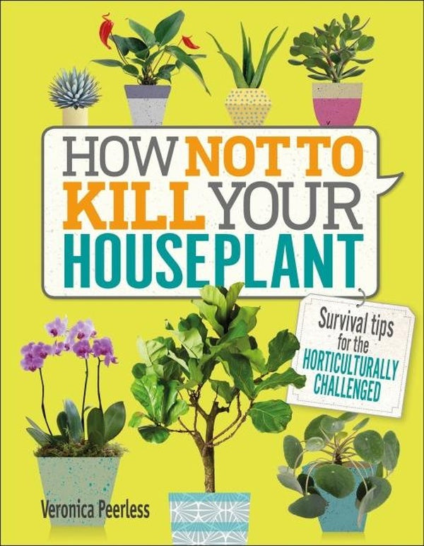HOW NOT TO KILL YOUR HOUSEPLANT - SURVIVAL TIPS FOR THE HORTICULTURALLY CHALLENGED