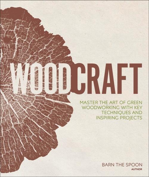 WOODCRAFT ; MASTER THE ART OF GREEN WOODWORKING WITH KEY TECHNIQUES AND