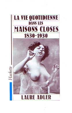 La vie quotidienne dans les maisons closes ; 1830-1930
