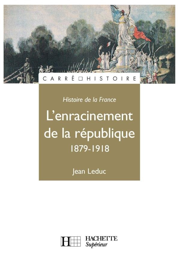 Histoire de la France ; l'enracinement de la République, 1879-1918