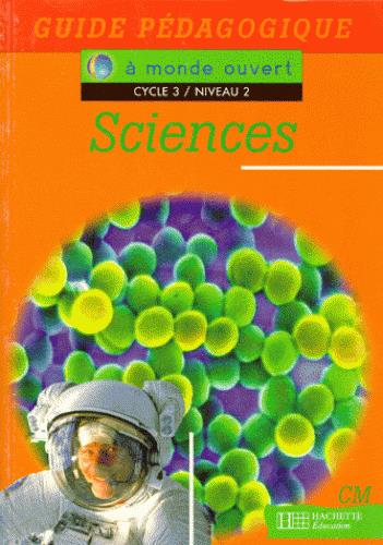 A MONDE OUVERT : sciences ; CM ; cycle 3/niveau 2 ; guide pédagogique