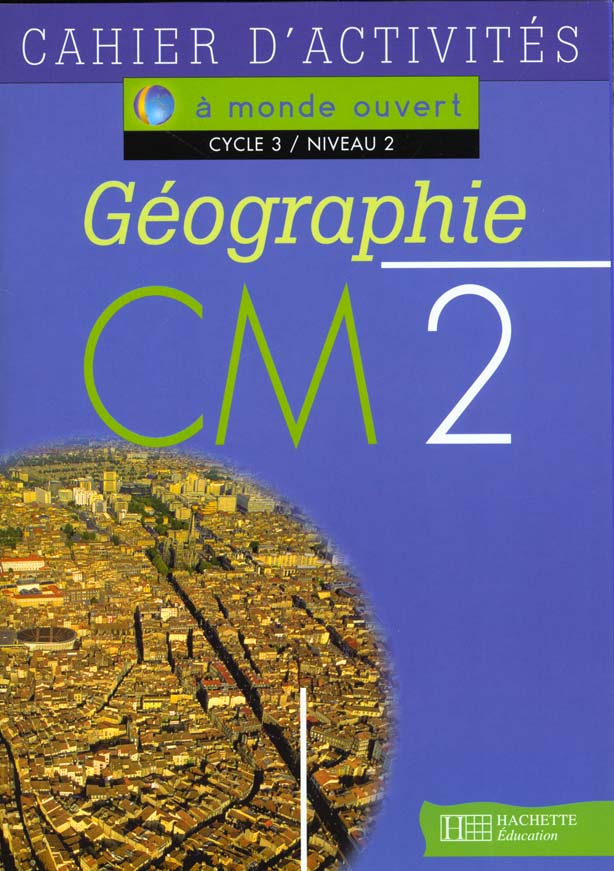 A MONDE OUVERT : géographie ; CM2 ; cycle 3/niveau 2 ; cahier d'activités