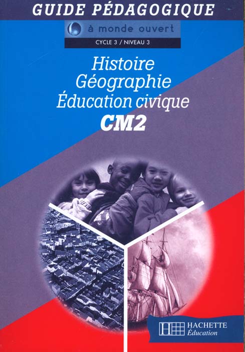 A MONDE OUVERT : histoire, géographie et éducation civique ; CM2 ; cycle 3/niveau 3 ; guide pédagogique
