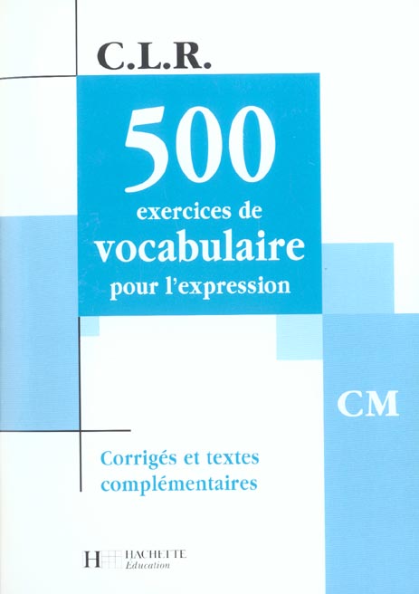 C.L.R : 500 exercices de vocabulaire pour l'expression ; CM ; corrigés