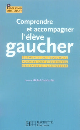 Comprendre et accompagner l'élève gaucher ; éléments de pédagogie adaptée aux spécificités mentales et gestuelles
