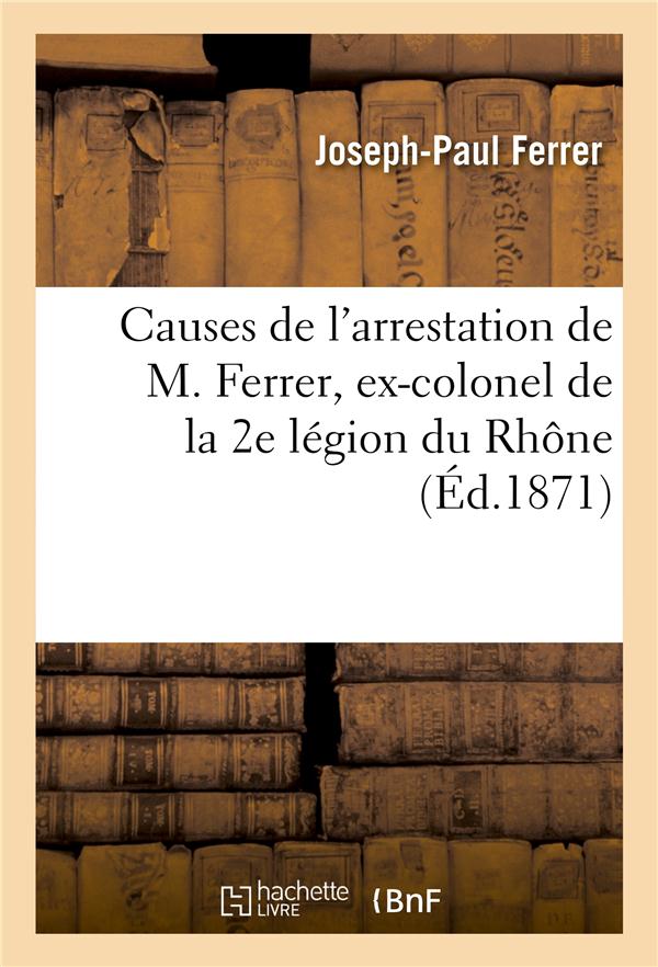 Causes de l'arrestation de m. ferrer, ex-colonel de la 2e legion du rhone