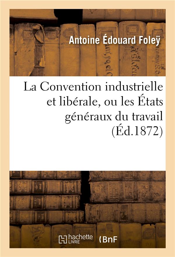 La convention industrielle et liberale, ou les etats generaux du travail