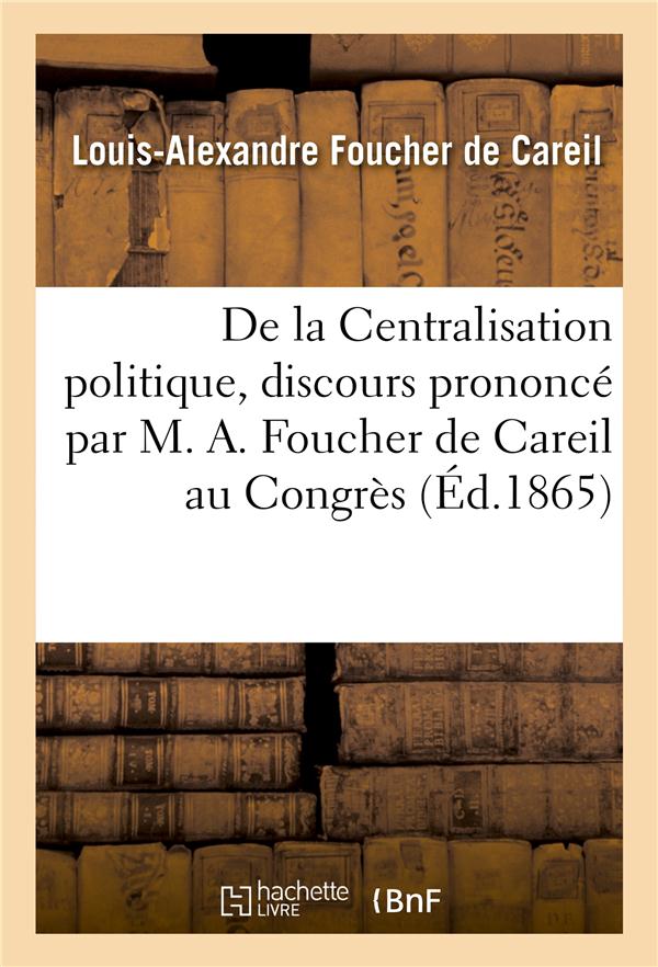 De la centralisation politique, discours prononce par m. a. foucher de careil au congres - des deleg