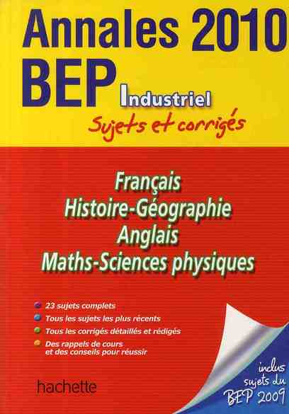Français/histoire-géo/anglais/sciences physiques/maths ; BEP industriel ; bac annales et sujets corrigés (édition 2010)
