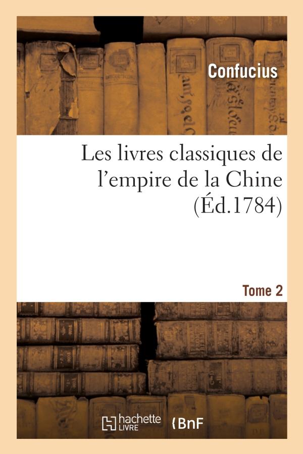 Les livres classiques de l'empire de la Chine. Tome 2 (Ed.1784) : recueillis par le Père Noël, précédés d'observations sur l'origine, la nature ...