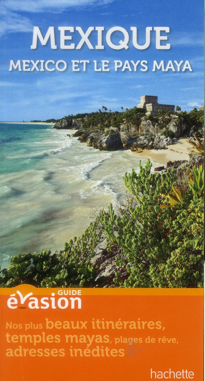 Guide évasion : Mexique ; Mexico et le Pays Maya