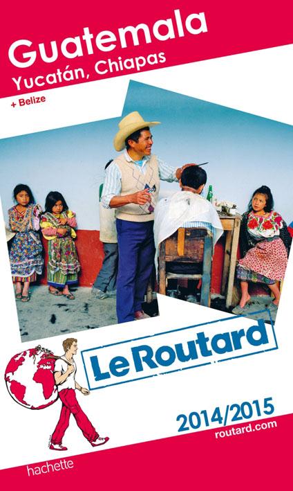 Guide du Routard : Guatemala, Yucatan et Chiapas ; + Belize (édition 2014/2015)