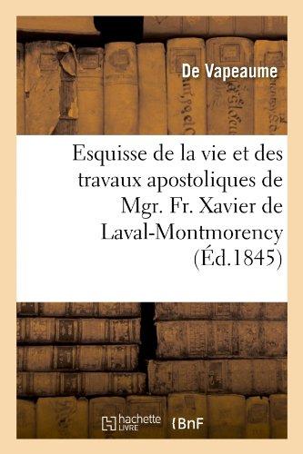 Esquisse de la vie et des travaux apostoliques de mgr. fr. xavier de laval-montmorency - , premier e