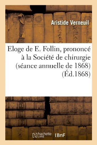 Eloge de e. follin, prononce a la societe de chirurgie (seance annuelle de 1868)