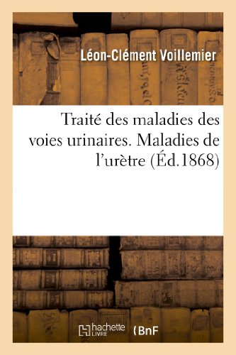Traite des maladies des voies urinaires.tome i. maladies de l'urethre